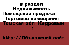  в раздел : Недвижимость » Помещения продажа »  » Торговые помещения . Томская обл.,Кедровый г.